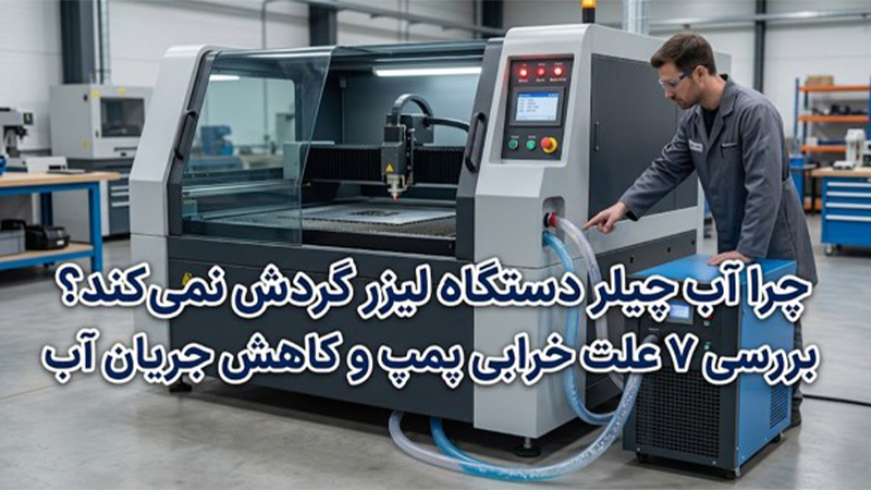 چرا آب چیلر دستگاه لیزر گردش نمی‌کند؟ بررسی ۷ علت خرابی پمپ و کاهش جریان آب